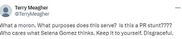 Another shared, 'What a moron. What purposes does this serve? Is this a PR stunt???? Who cares what Selena Gomez thinks. Keep it to yourself. Disgraceful'