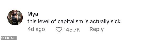 One follower named Mya wrote in the comments, 'This level of capitalism is actually sick,' racking up more than 145,000 likes